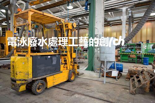 電泳廢水處理工藝的創(chuàng)新與實踐？